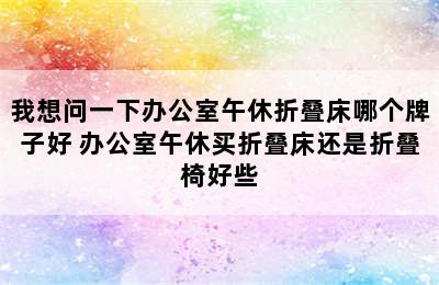 我想问一下办公室午休折叠床哪个牌子好 办公室午休买折叠床还是折叠椅好些